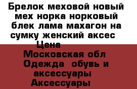 Брелок меховой новый мех норка норковый блек лама махагон на сумку женский аксес › Цена ­ 1 000 - Московская обл. Одежда, обувь и аксессуары » Аксессуары   